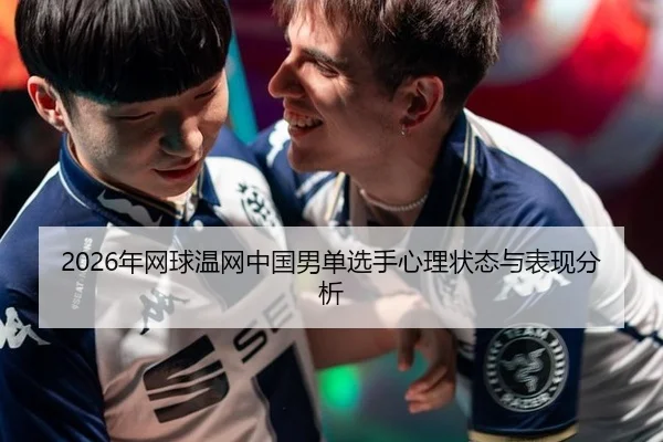 2026年网球温网中国男单选手心理状态与表现分析