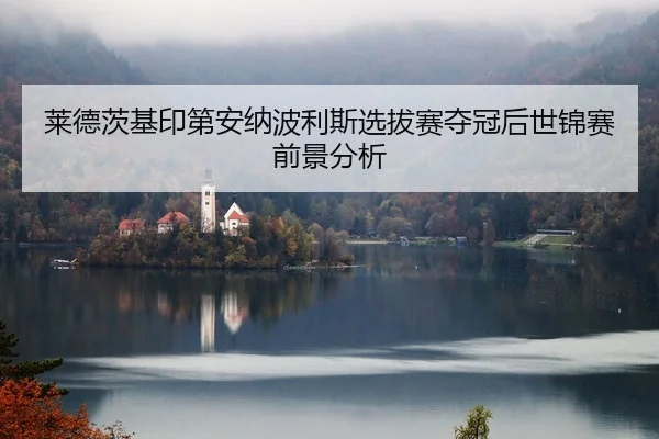 莱德茨基印第安纳波利斯选拔赛夺冠后世锦赛前景分析