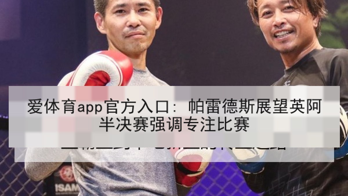 爱体育app官方入口: 帕雷德斯展望英阿半决赛强调专注比赛