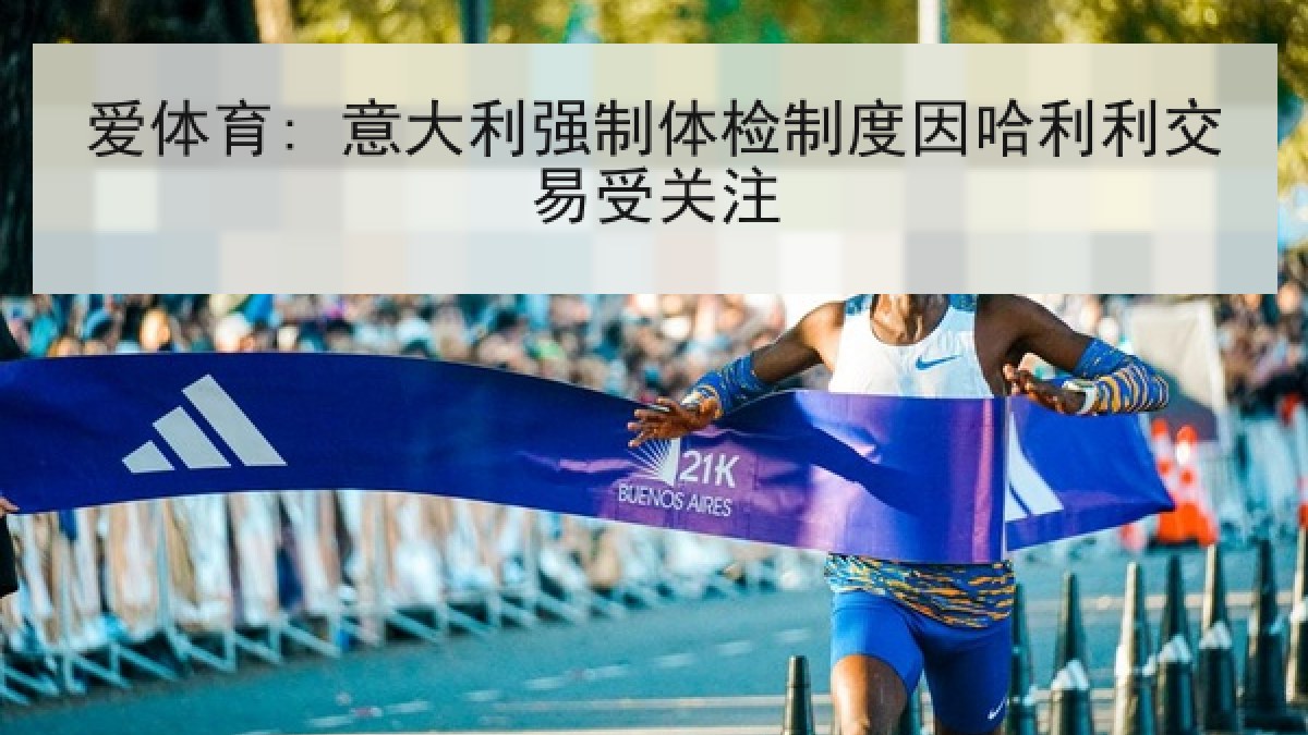 爱体育: 意大利强制体检制度因哈利利交易受关注 爱体育: 意大利强制体检制度因哈利利交易受关注