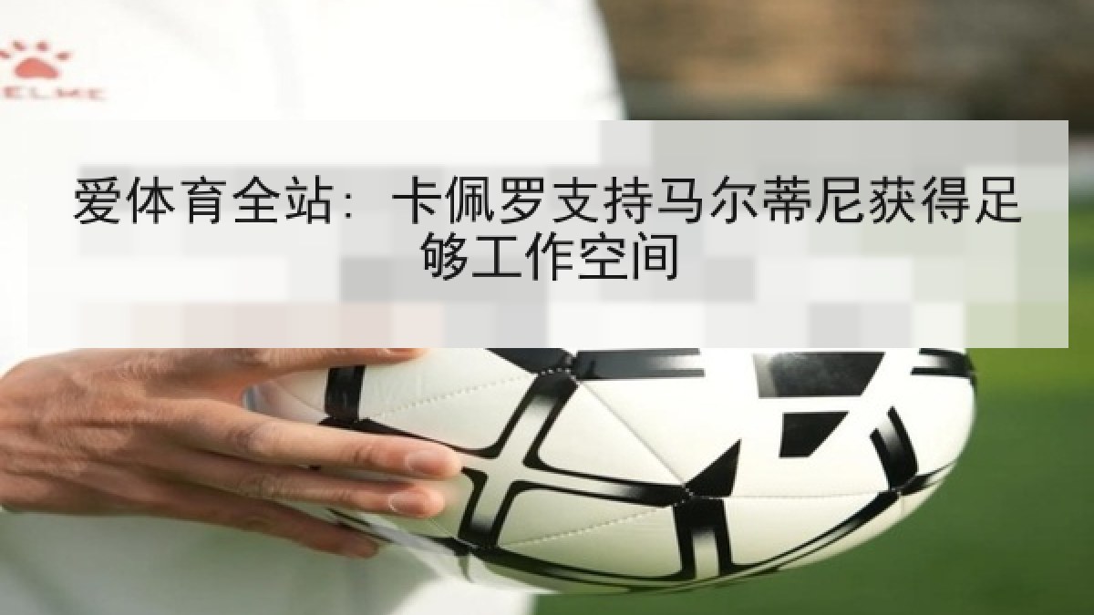 爱体育全站: 卡佩罗支持马尔蒂尼获得足够工作空间 爱体育全站: 卡佩罗支持马尔蒂尼获得足够工作空间