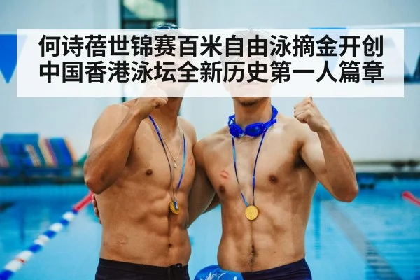 何诗蓓世锦赛百米自由泳摘金开创中国香港泳坛全新历史第一人篇章