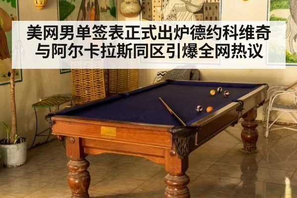 美网男单签表正式出炉德约科维奇与阿尔卡拉斯同区引爆全网热议