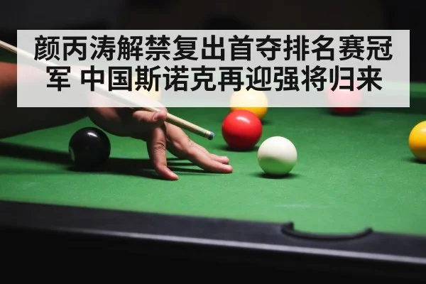 颜丙涛解禁复出首夺排名赛冠军 中国斯诺克再迎强将归来